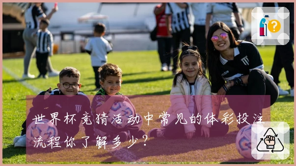 世界杯竞猜活动中常见的体彩投注流程你了解多少？