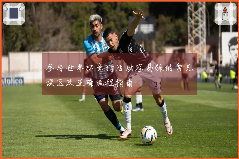 参与世界杯竞猜活动容易踩的常见误区及正确流程指南