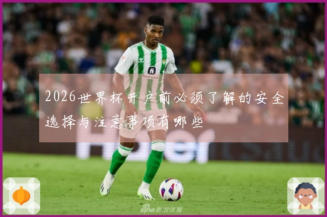 2026世界杯开户前必须了解的安全选择与注意事项有哪些