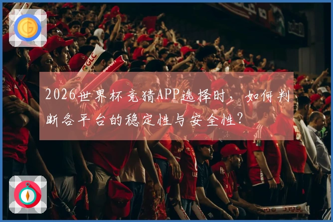 2026世界杯竞猜APP选择时，如何判断各平台的稳定性与安全性？