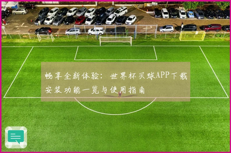 畅享全新体验：世界杯买球APP下载安装功能一览与使用指南