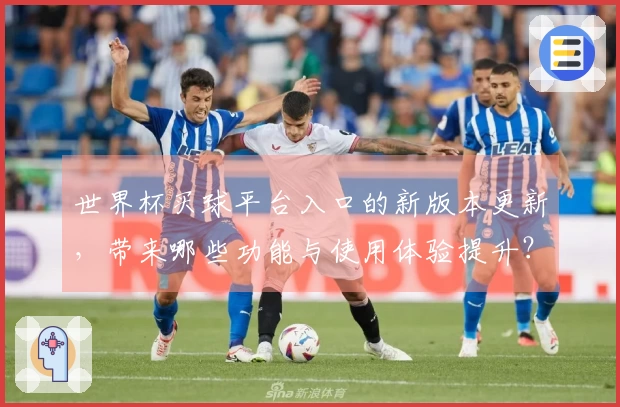 世界杯买球平台入口的新版本更新，带来哪些功能与使用体验提升？