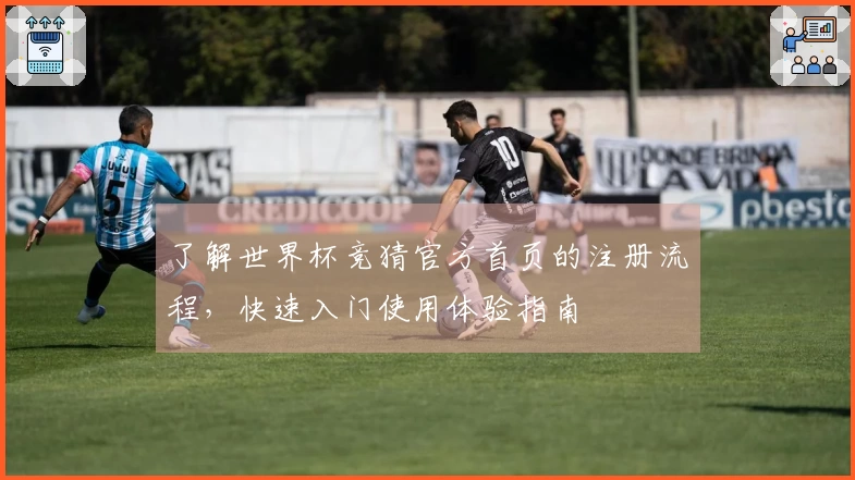 了解世界杯竞猜官方首页的注册流程，快速入门使用体验指南