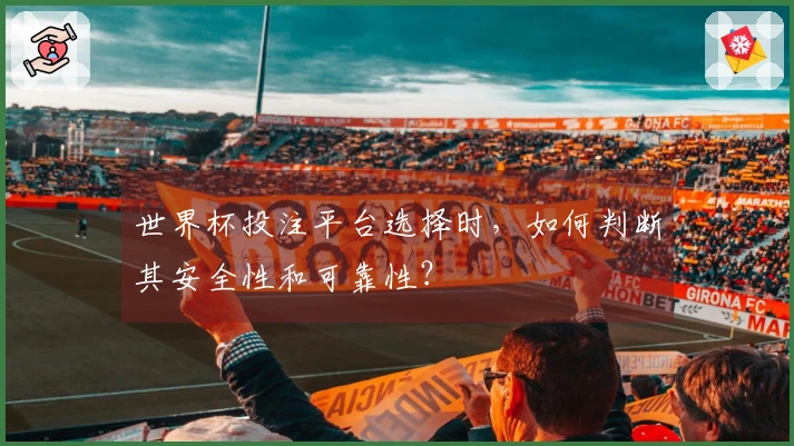 世界杯投注平台选择时，如何判断其安全性和可靠性？