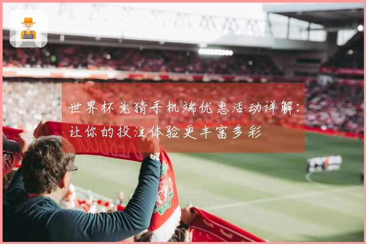 世界杯竞猜手机端优惠活动详解：让你的投注体验更丰富多彩