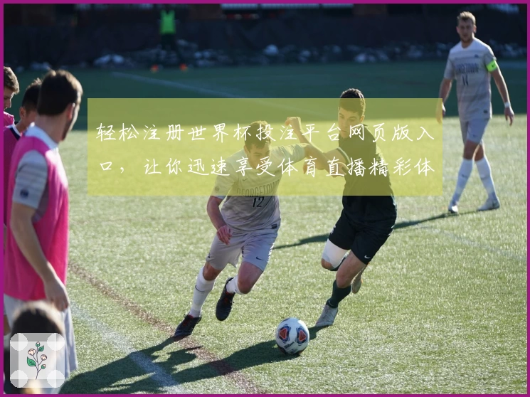 轻松注册世界杯投注平台网页版入口，让你迅速享受体育直播精彩体验！