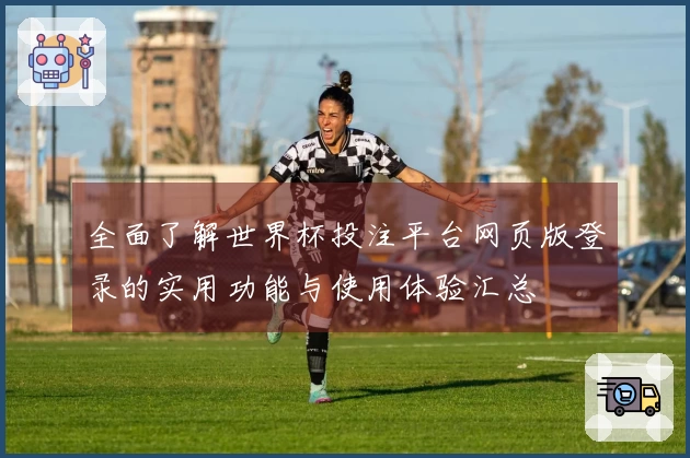 全面了解世界杯投注平台网页版登录的实用功能与使用体验汇总