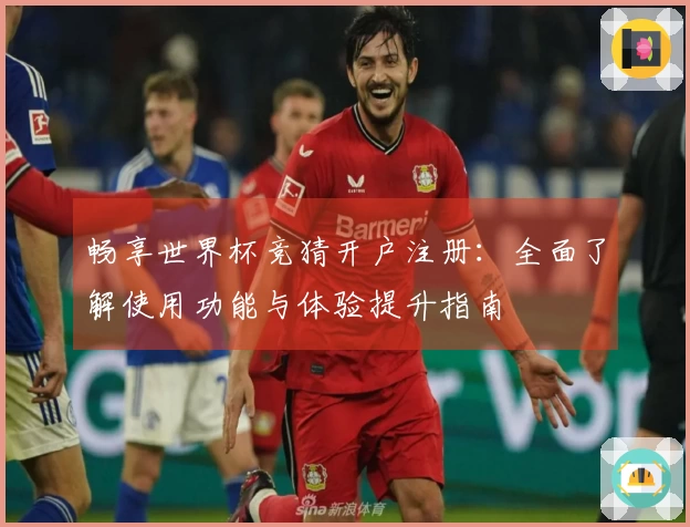 畅享世界杯竞猜开户注册：全面了解使用功能与体验提升指南