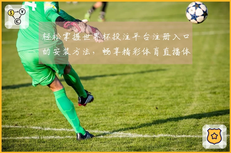 轻松掌握世界杯投注平台注册入口的安装方法，畅享精彩体育直播体验