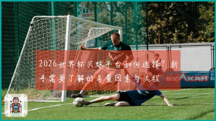 2026世界杯买球平台如何选择？新手需要了解的考量因素与流程