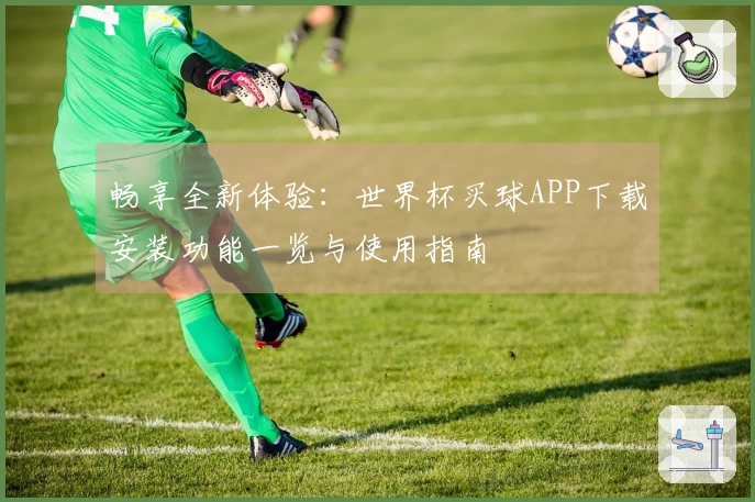 畅享全新体验：世界杯买球APP下载安装功能一览与使用指南