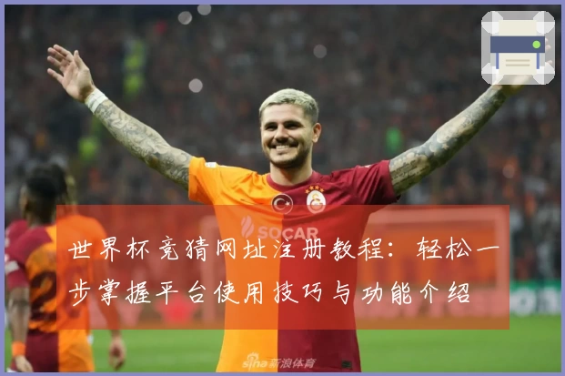 世界杯竞猜网址注册教程：轻松一步掌握平台使用技巧与功能介绍