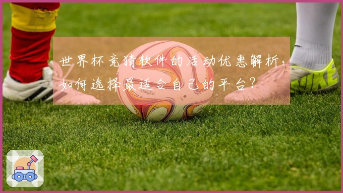 世界杯竞猜软件的活动优惠解析，如何选择最适合自己的平台？